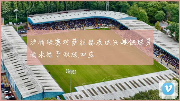 沙特联赛对萨拉赫表达兴趣但球员尚未给予积极回应
