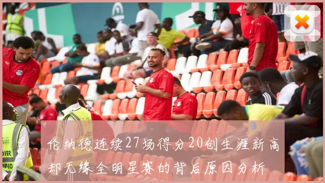 伦纳德连续27场得分20创生涯新高却无缘全明星赛的背后原因分析