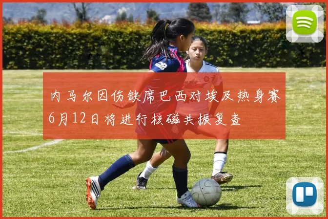 内马尔因伤缺席巴西对埃及热身赛6月12日将进行核磁共振复查