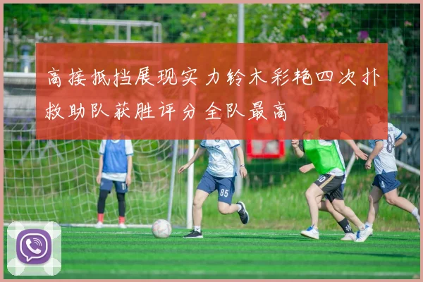高接抵挡展现实力铃木彩艳四次扑救助队获胜评分全队最高