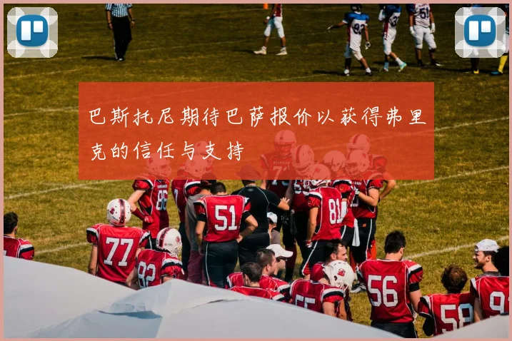 巴斯托尼期待巴萨报价以获得弗里克的信任与支持