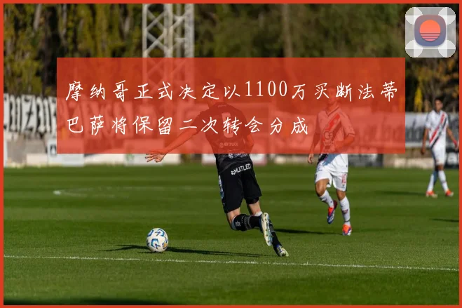 摩纳哥正式决定以1100万买断法蒂巴萨将保留二次转会分成