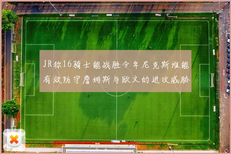 JR称16骑士能战胜今年尼克斯谁能有效防守詹姆斯与欧文的进攻威胁