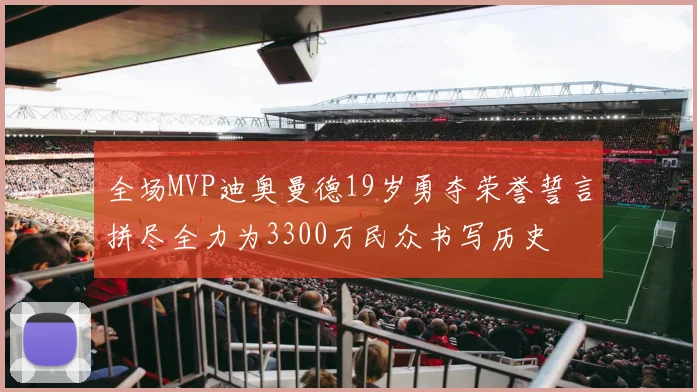 全场MVP迪奥曼德19岁勇夺荣誉誓言拼尽全力为3300万民众书写历史