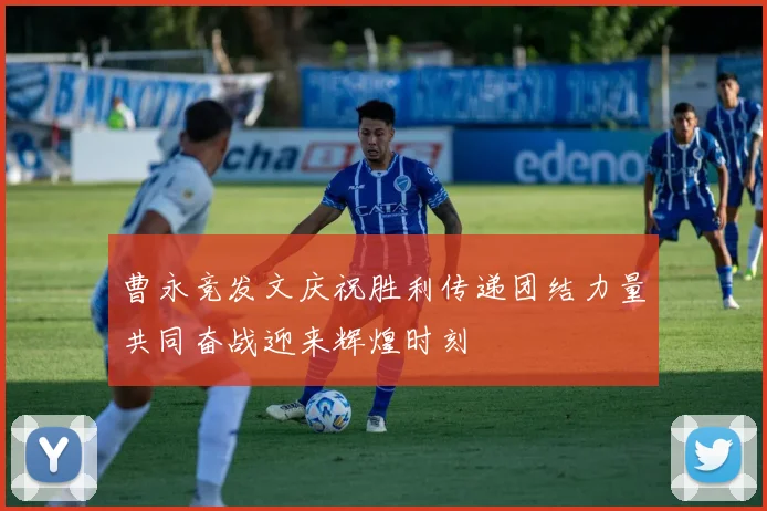 曹永竞发文庆祝胜利传递团结力量共同奋战迎来辉煌时刻
