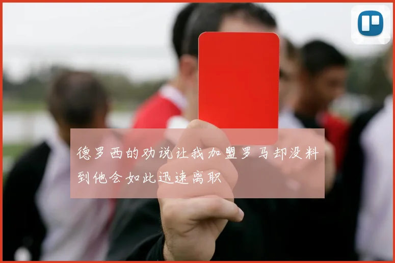 德罗西的劝说让我加盟罗马却没料到他会如此迅速离职